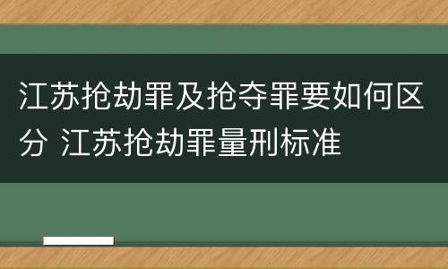 江苏抢劫罪及抢夺罪要如何区分 江苏抢劫罪量刑标准