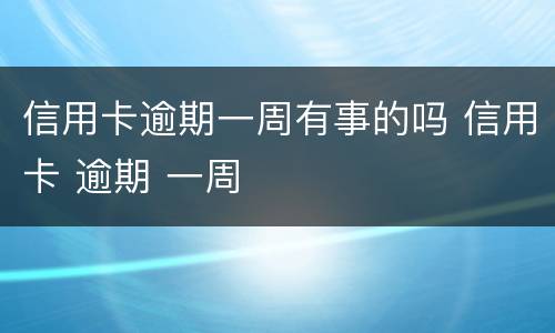 信用卡逾期一周有事的吗 信用卡 逾期 一周