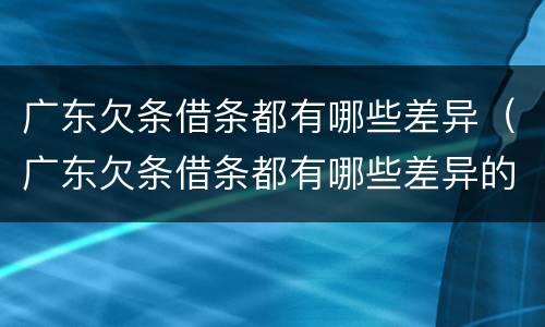 广东欠条借条都有哪些差异（广东欠条借条都有哪些差异的）