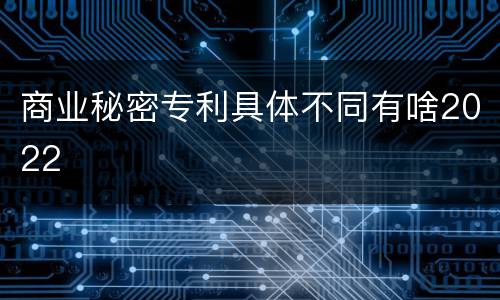 商业秘密专利具体不同有啥2022