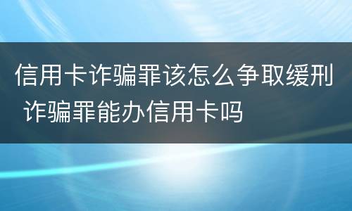 信用卡诈骗罪该怎么争取缓刑 诈骗罪能办信用卡吗