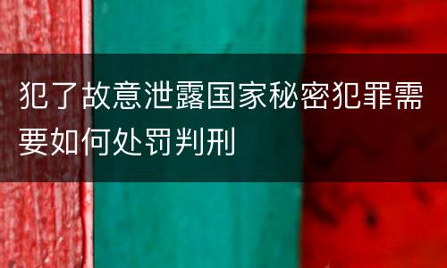 犯了故意泄露国家秘密犯罪需要如何处罚判刑