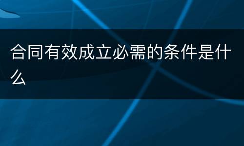 合同有效成立必需的条件是什么