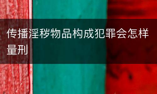 传播淫秽物品构成犯罪会怎样量刑