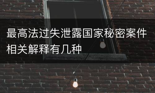 最高法过失泄露国家秘密案件相关解释有几种