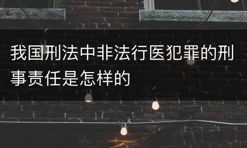 我国刑法中非法行医犯罪的刑事责任是怎样的