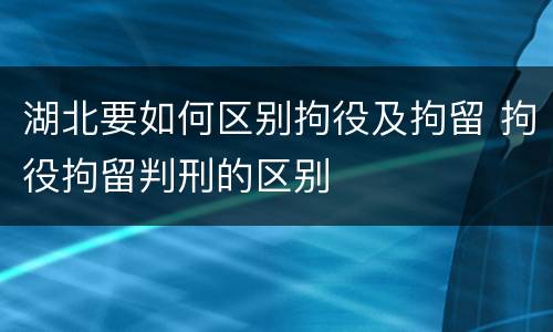 湖北要如何区别拘役及拘留 拘役拘留判刑的区别