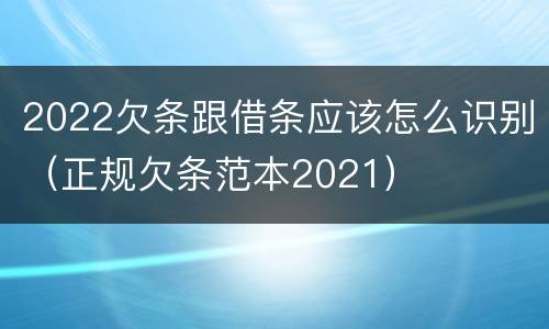 2022欠条跟借条应该怎么识别（正规欠条范本2021）