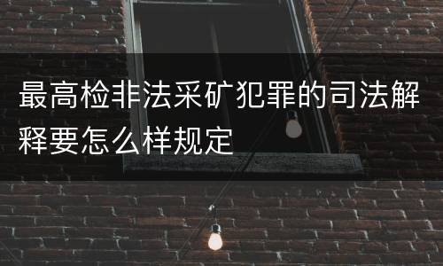 最高检非法采矿犯罪的司法解释要怎么样规定