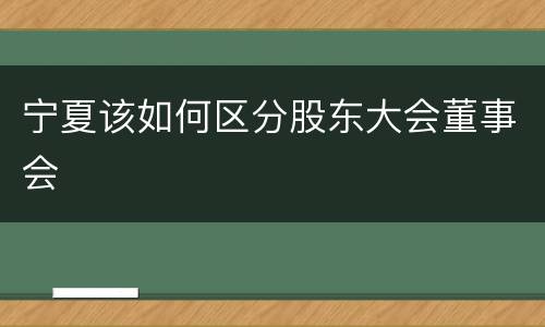 宁夏该如何区分股东大会董事会