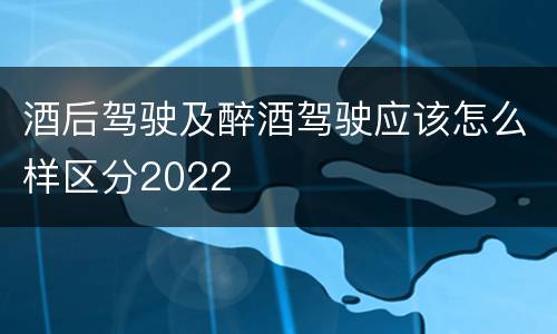 酒后驾驶及醉酒驾驶应该怎么样区分2022