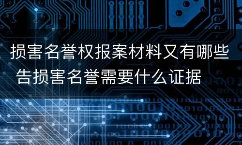 损害名誉权报案材料又有哪些 告损害名誉需要什么证据