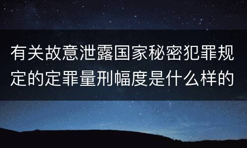 有关故意泄露国家秘密犯罪规定的定罪量刑幅度是什么样的