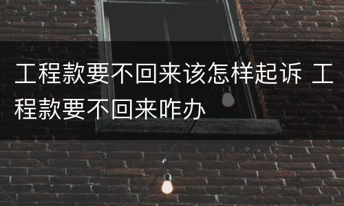 工程款要不回来该怎样起诉 工程款要不回来咋办