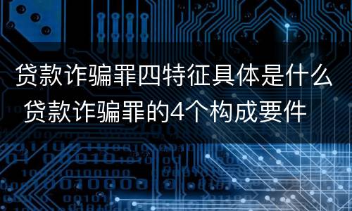 贷款诈骗罪四特征具体是什么 贷款诈骗罪的4个构成要件