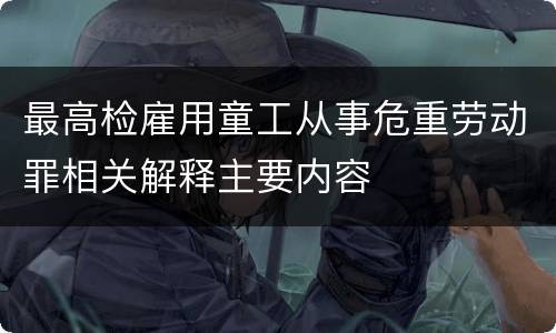 最高检雇用童工从事危重劳动罪相关解释主要内容