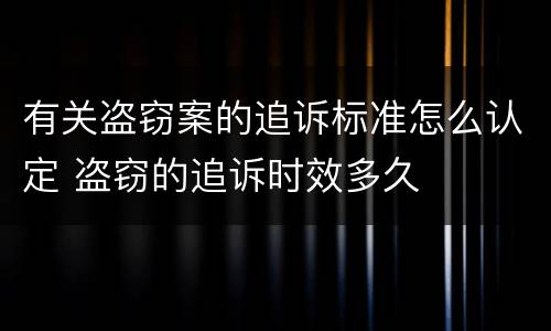 有关盗窃案的追诉标准怎么认定 盗窃的追诉时效多久