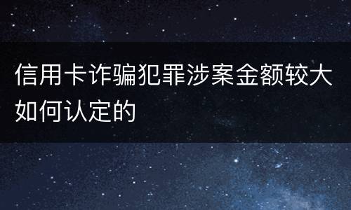 信用卡诈骗犯罪涉案金额较大如何认定的