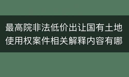 最高院非法低价出让国有土地使用权案件相关解释内容有哪些