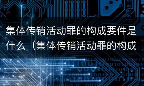 集体传销活动罪的构成要件是什么（集体传销活动罪的构成要件是什么呢）