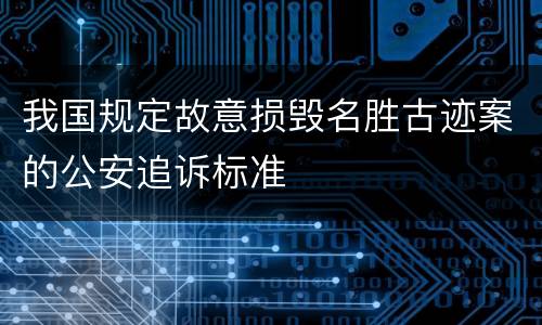 我国规定故意损毁名胜古迹案的公安追诉标准