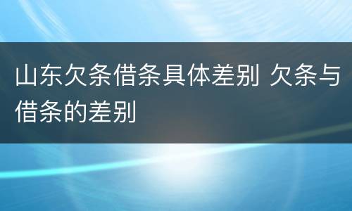 山东欠条借条具体差别 欠条与借条的差别