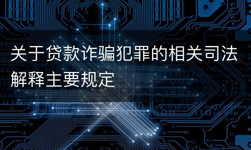 关于贷款诈骗犯罪的相关司法解释主要规定