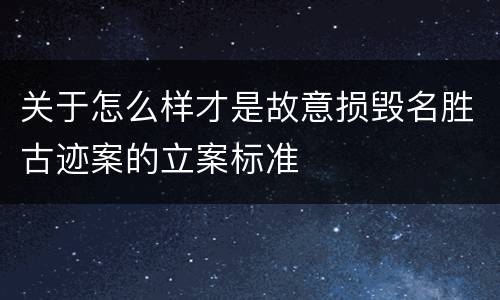 关于怎么样才是故意损毁名胜古迹案的立案标准