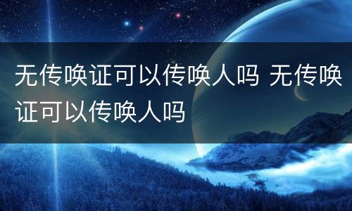 无传唤证可以传唤人吗 无传唤证可以传唤人吗