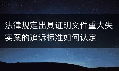 法律规定出具证明文件重大失实案的追诉标准如何认定