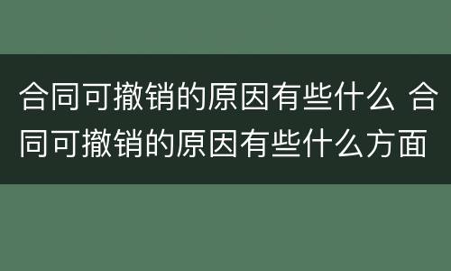 合同可撤销的原因有些什么 合同可撤销的原因有些什么方面