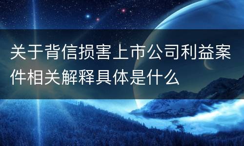 关于背信损害上市公司利益案件相关解释具体是什么