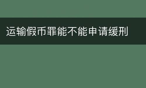 运输假币罪能不能申请缓刑