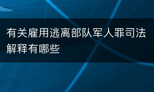 有关雇用逃离部队军人罪司法解释有哪些