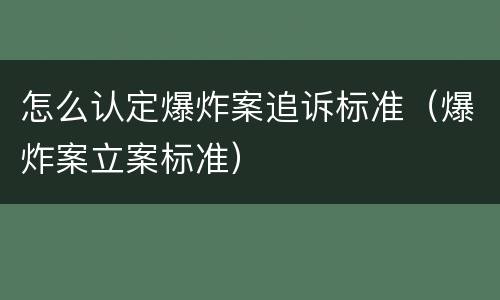 怎么认定爆炸案追诉标准（爆炸案立案标准）