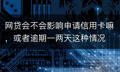 网贷会不会影响申请信用卡嘛，或者逾期一两天这种情况