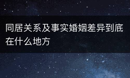 同居关系及事实婚姻差异到底在什么地方