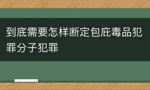 到底需要怎样断定包庇毒品犯罪分子犯罪