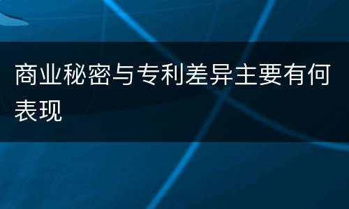 商业秘密与专利差异主要有何表现