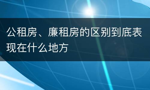 公租房、廉租房的区别到底表现在什么地方