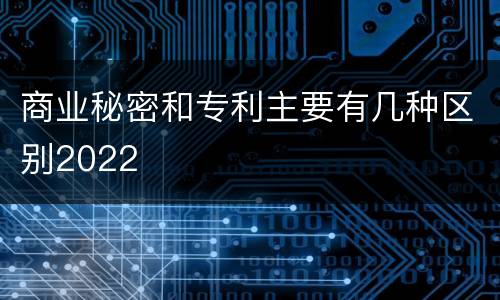 商业秘密和专利主要有几种区别2022