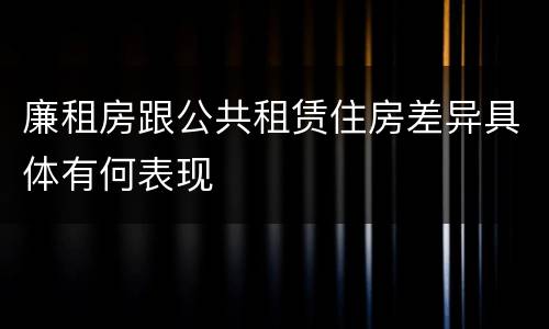 廉租房跟公共租赁住房差异具体有何表现