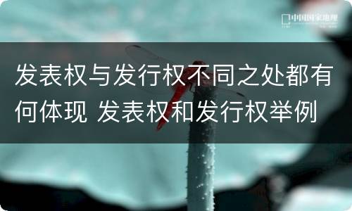 发表权与发行权不同之处都有何体现 发表权和发行权举例