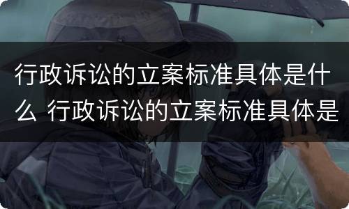 行政诉讼的立案标准具体是什么 行政诉讼的立案标准具体是什么规定