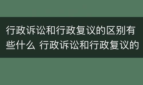 行政诉讼和行政复议的区别有些什么 行政诉讼和行政复议的区别是什么