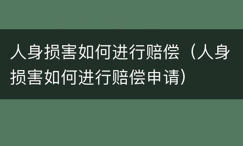 人身损害如何进行赔偿（人身损害如何进行赔偿申请）