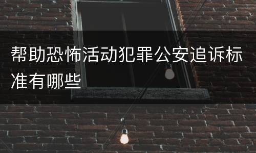 帮助恐怖活动犯罪公安追诉标准有哪些