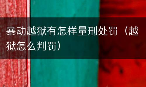 暴动越狱有怎样量刑处罚（越狱怎么判罚）