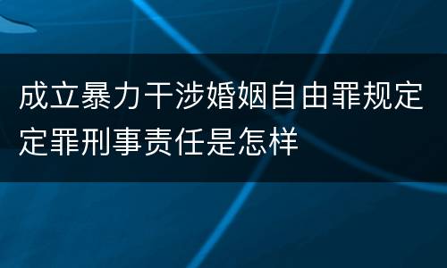 成立暴力干涉婚姻自由罪规定定罪刑事责任是怎样