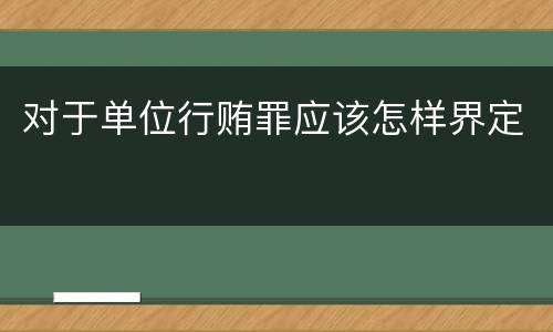 对于单位行贿罪应该怎样界定